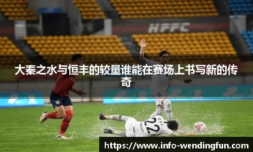 大秦之水与恒丰的较量谁能在赛场上书写新的传奇